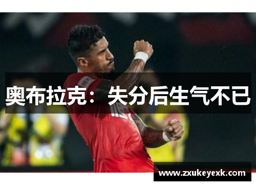 奥布拉克：失分后生气不已